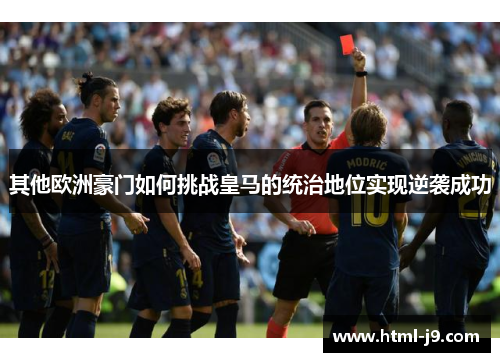 其他欧洲豪门如何挑战皇马的统治地位实现逆袭成功