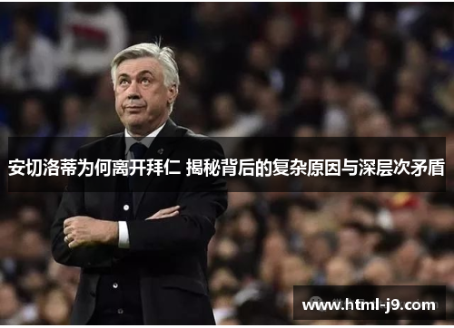 安切洛蒂为何离开拜仁 揭秘背后的复杂原因与深层次矛盾