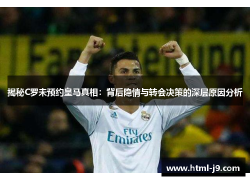 揭秘C罗未预约皇马真相：背后隐情与转会决策的深层原因分析