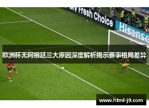欧洲杯无阿根廷三大原因深度解析揭示赛事格局差异