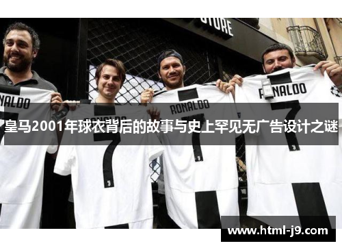 皇马2001年球衣背后的故事与史上罕见无广告设计之谜