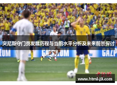 突尼斯守门员发展历程与当前水平分析及未来前景探讨