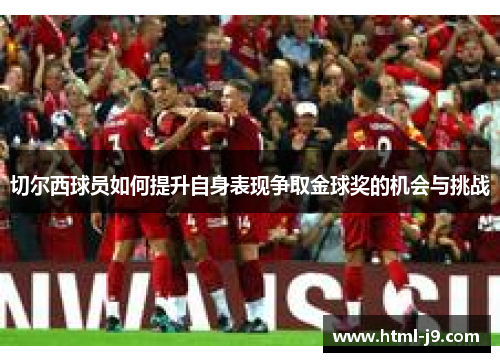 切尔西球员如何提升自身表现争取金球奖的机会与挑战