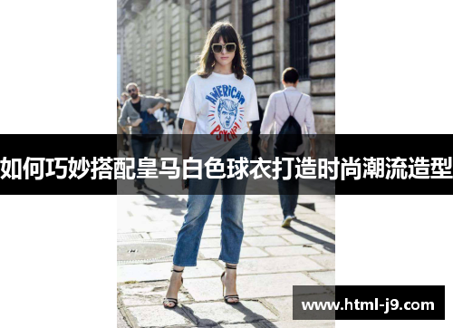 如何巧妙搭配皇马白色球衣打造时尚潮流造型