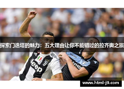 探索门迭塔的魅力：五大理由让你不能错过的拉齐奥之旅