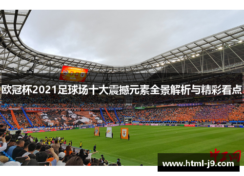 欧冠杯2021足球场十大震撼元素全景解析与精彩看点