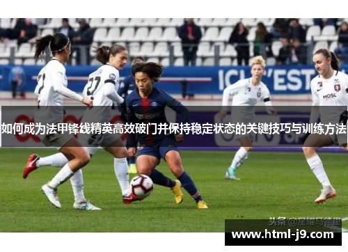 如何成为法甲锋线精英高效破门并保持稳定状态的关键技巧与训练方法