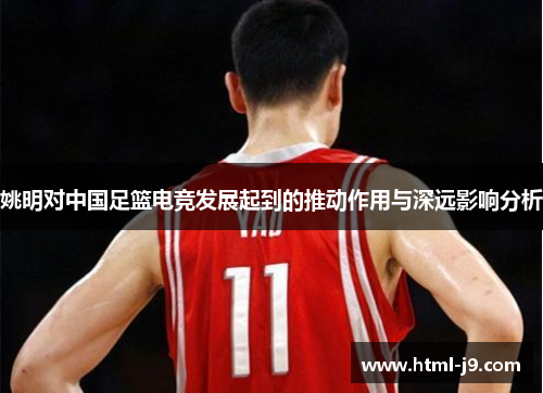 姚明对中国足篮电竞发展起到的推动作用与深远影响分析