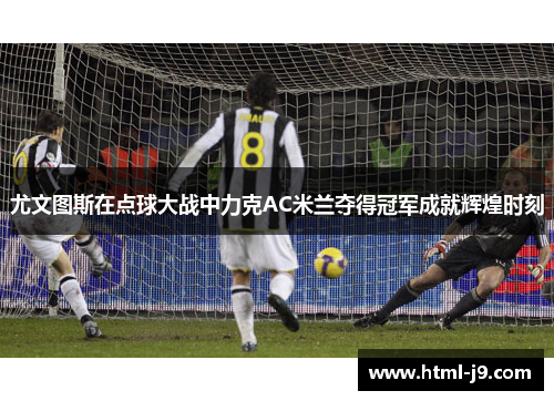 尤文图斯在点球大战中力克AC米兰夺得冠军成就辉煌时刻