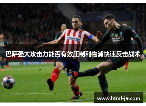 巴萨强大攻击力能否有效压制利物浦快速反击战术