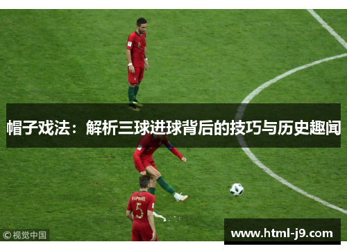 帽子戏法：解析三球进球背后的技巧与历史趣闻