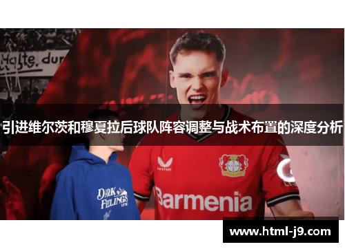 引进维尔茨和穆夏拉后球队阵容调整与战术布置的深度分析