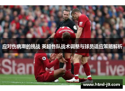 应对伤病潮的挑战 英超各队战术调整与球员适应策略解析