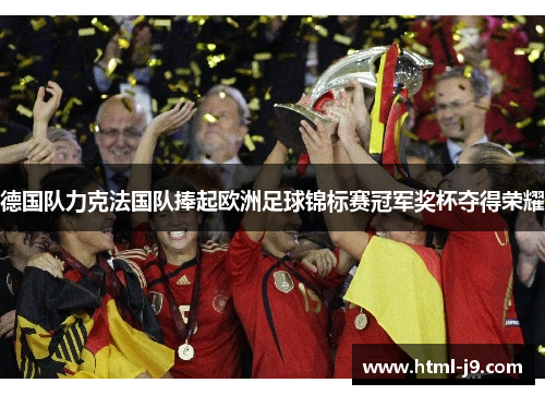 德国队力克法国队捧起欧洲足球锦标赛冠军奖杯夺得荣耀