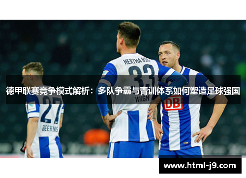 德甲联赛竞争模式解析：多队争霸与青训体系如何塑造足球强国