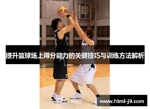 提升篮球场上得分能力的关键技巧与训练方法解析