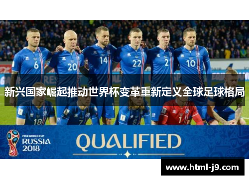 新兴国家崛起推动世界杯变革重新定义全球足球格局