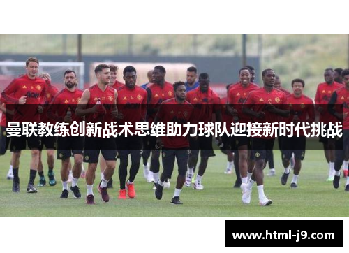曼联教练创新战术思维助力球队迎接新时代挑战