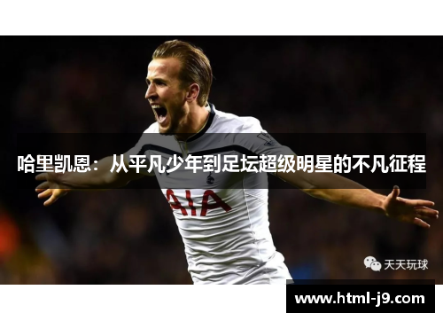 哈里凯恩：从平凡少年到足坛超级明星的不凡征程