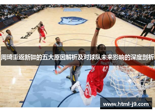 周琦重返新疆的五大原因解析及对球队未来影响的深度剖析