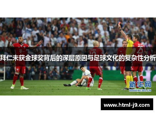 拜仁未获金球奖背后的深层原因与足球文化的复杂性分析