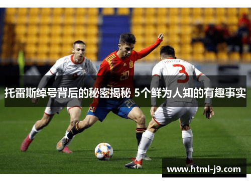 托雷斯绰号背后的秘密揭秘 5个鲜为人知的有趣事实