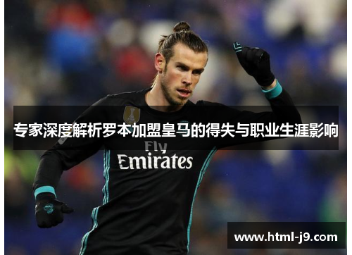 专家深度解析罗本加盟皇马的得失与职业生涯影响