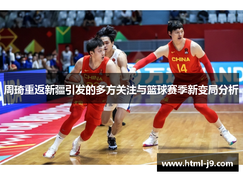 周琦重返新疆引发的多方关注与篮球赛季新变局分析 周琦重返新疆引发的多方关注与篮球赛季新变局分析