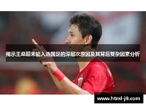 揭示王燊超未能入选国足的深层次原因及其背后复杂因素分析 揭示王燊超未能入选国足的深层次原因及其背后复杂因素分析