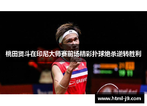 桃田贤斗在印尼大师赛前场精彩扑球绝杀逆转胜利 桃田贤斗在印尼大师赛前场精彩扑球绝杀逆转胜利