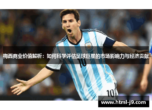 梅西商业价值解析：如何科学评估足球巨星的市场影响力与经济贡献