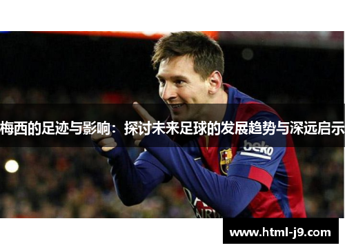 梅西的足迹与影响：探讨未来足球的发展趋势与深远启示