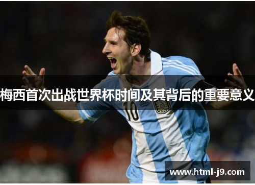 梅西首次出战世界杯时间及其背后的重要意义