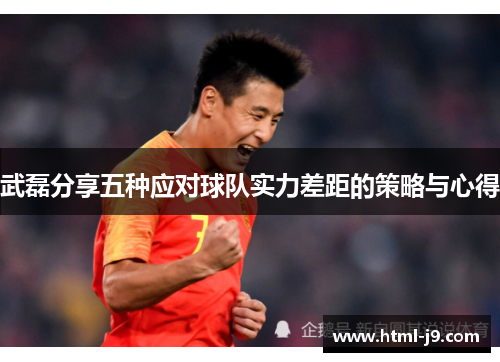 武磊分享五种应对球队实力差距的策略与心得 武磊分享五种应对球队实力差距的策略与心得