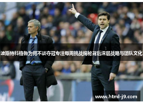 波斯特科格鲁为何不谈夺冠专注每周挑战揭秘背后深层战略与团队文化