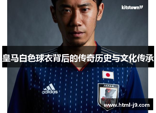 皇马白色球衣背后的传奇历史与文化传承