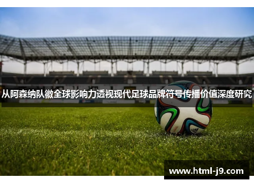 从阿森纳队徽全球影响力透视现代足球品牌符号传播价值深度研究 从阿森纳队徽全球影响力透视现代足球品牌符号传播价值深度研究