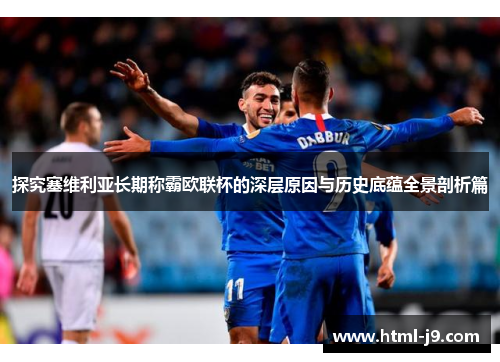 探究塞维利亚长期称霸欧联杯的深层原因与历史底蕴全景剖析篇