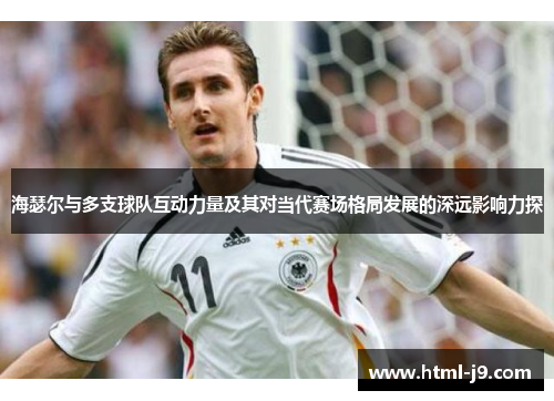 海瑟尔与多支球队互动力量及其对当代赛场格局发展的深远影响力探