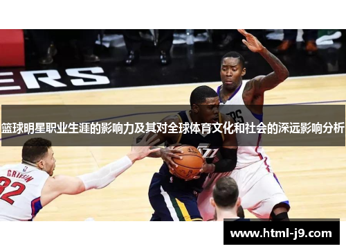篮球明星职业生涯的影响力及其对全球体育文化和社会的深远影响分析