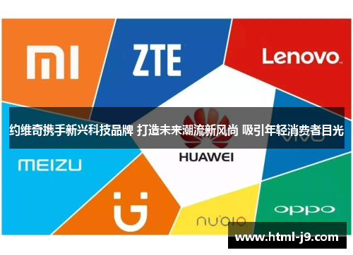 约维奇携手新兴科技品牌 打造未来潮流新风尚 吸引年轻消费者目光 约维奇携手新兴科技品牌 打造未来潮流新风尚 吸引年轻消费者目光