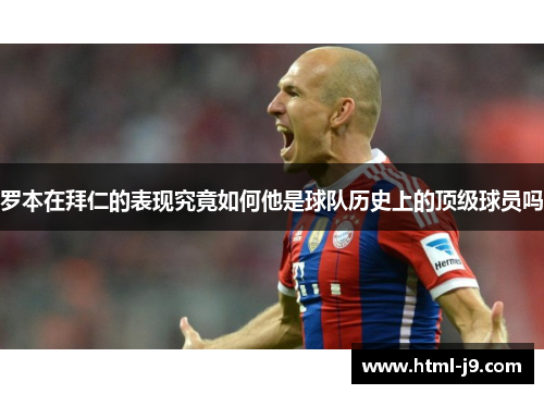 罗本在拜仁的表现究竟如何他是球队历史上的顶级球员吗