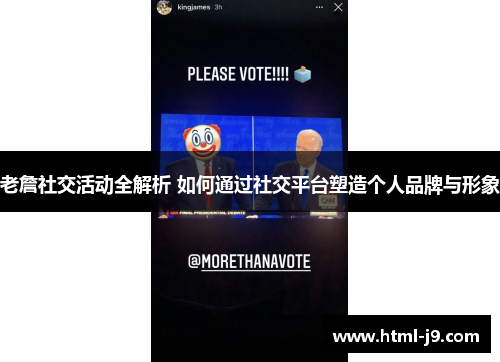 老詹社交活动全解析 如何通过社交平台塑造个人品牌与形象