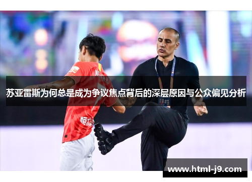 苏亚雷斯为何总是成为争议焦点背后的深层原因与公众偏见分析