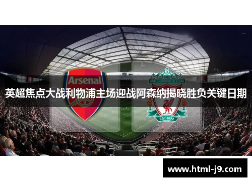 英超焦点大战利物浦主场迎战阿森纳揭晓胜负关键日期