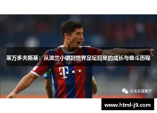 莱万多夫斯基：从波兰小镇到世界足坛巨星的成长与奋斗历程