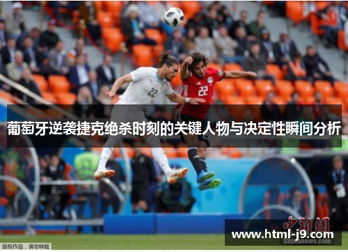 葡萄牙逆袭捷克绝杀时刻的关键人物与决定性瞬间分析