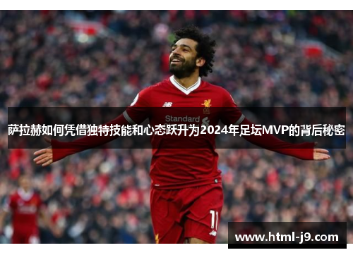 萨拉赫如何凭借独特技能和心态跃升为2024年足坛MVP的背后秘密