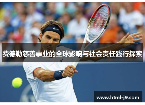费德勒慈善事业的全球影响与社会责任践行探索 费德勒慈善事业的全球影响与社会责任践行探索