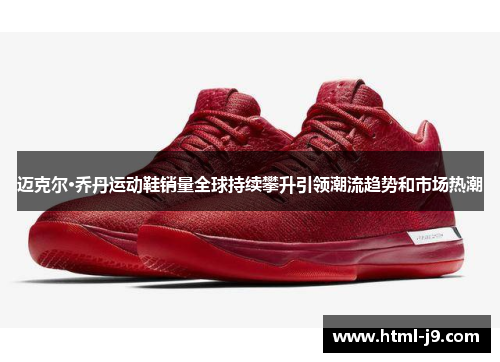 迈克尔·乔丹运动鞋销量全球持续攀升引领潮流趋势和市场热潮